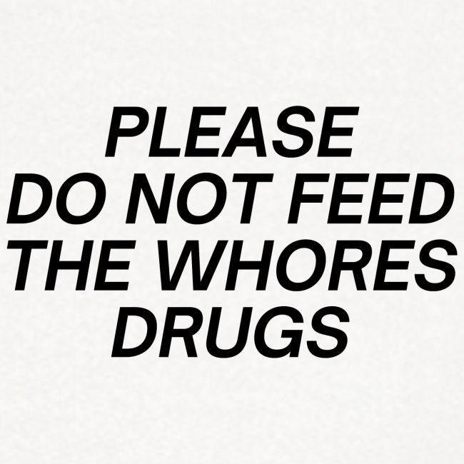 Please Do Not Feed The Whores Drugs (FRONT + BACK)