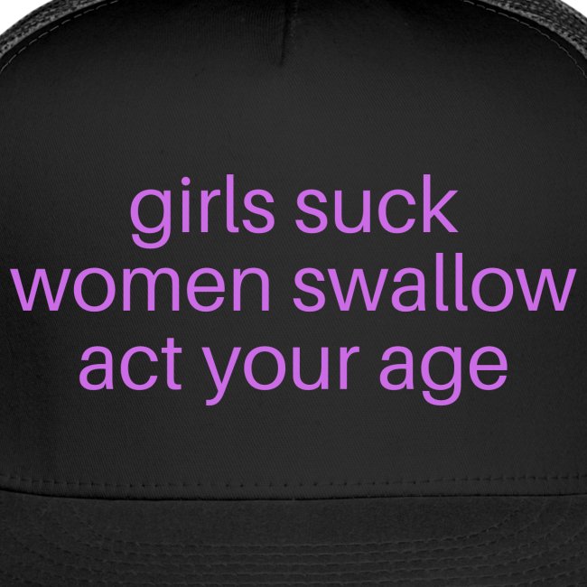 Girls Suck Women Swallow Act Your Age