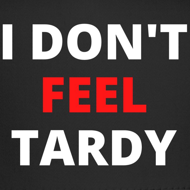 I Don't Feel Tardy (in red & white letters)