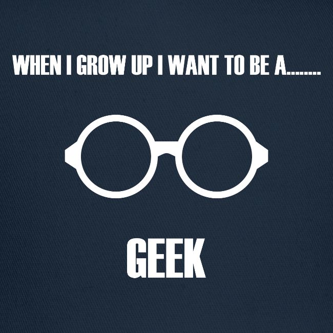 When I Grow Up I Want To Be A Geek