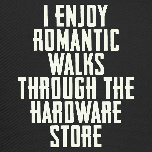 I Enjoy Romantic Walks Through The Hardware Store