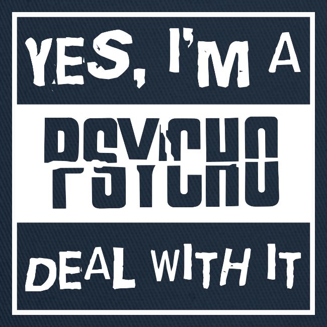 Yes I'm A Psycho Deal With It