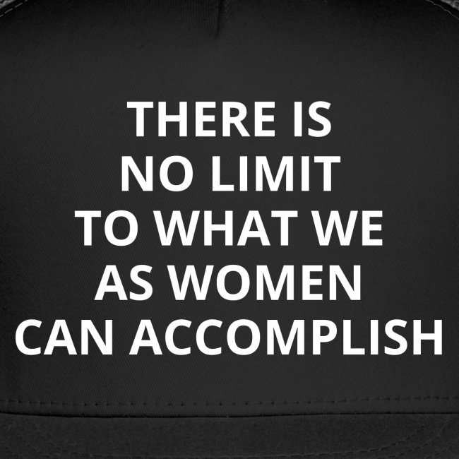 THERE IS NO LIMIT TO WHAT WE AS WOMEN CAN