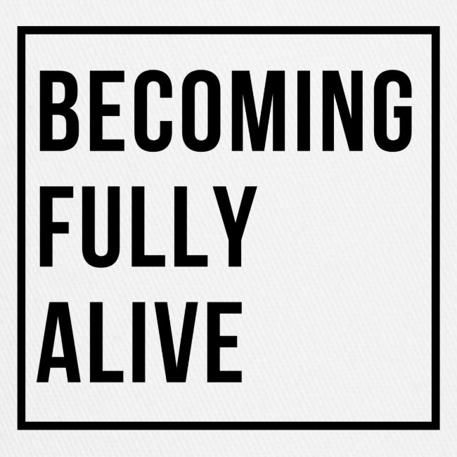 Becoming Fully Alive (in Black)