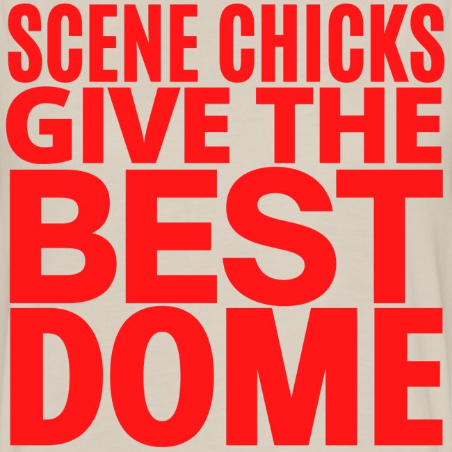 Scene Chicks Give The Best Dome (in Red letters)