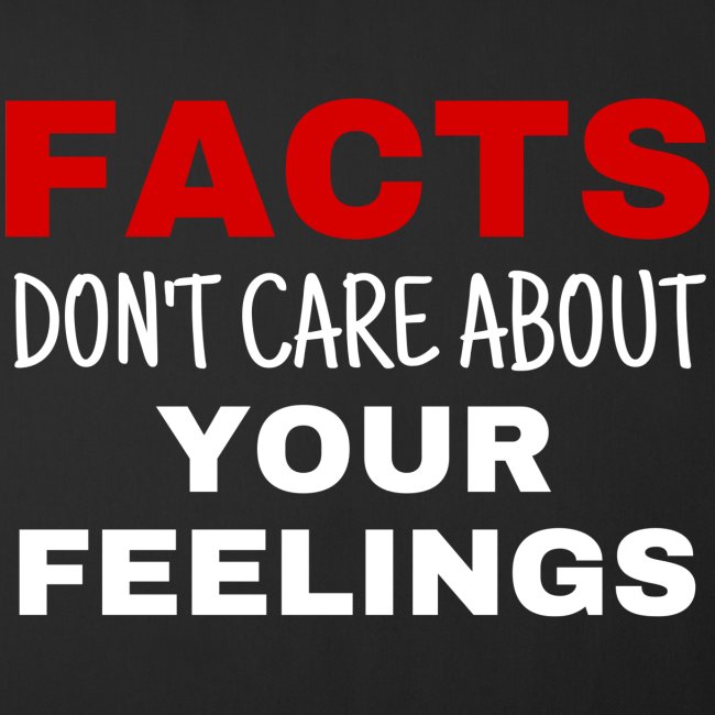 Facts Don't Care About Your Feelings
