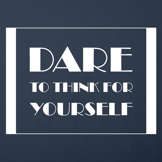 Dare To Think For Yourself