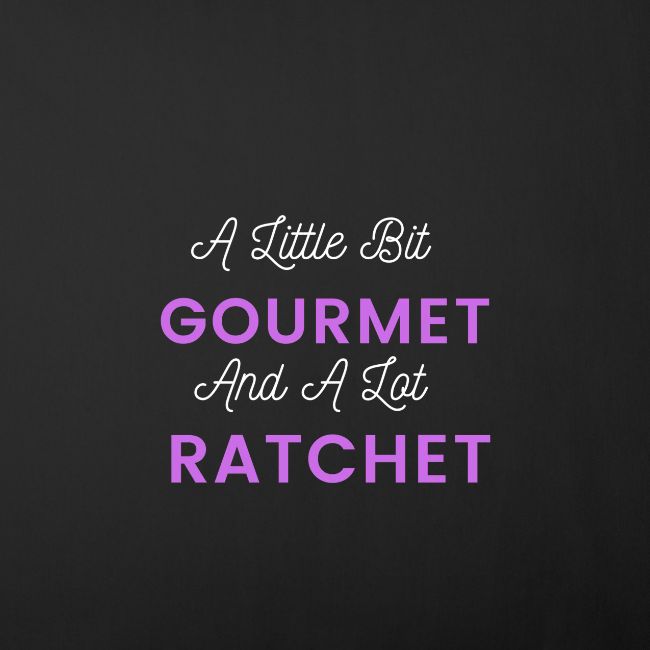 A Little Bit Gourmet...A Lot Ratchet