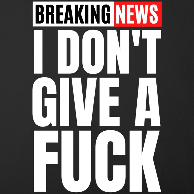 Breaking News I Don't Give a Fuck