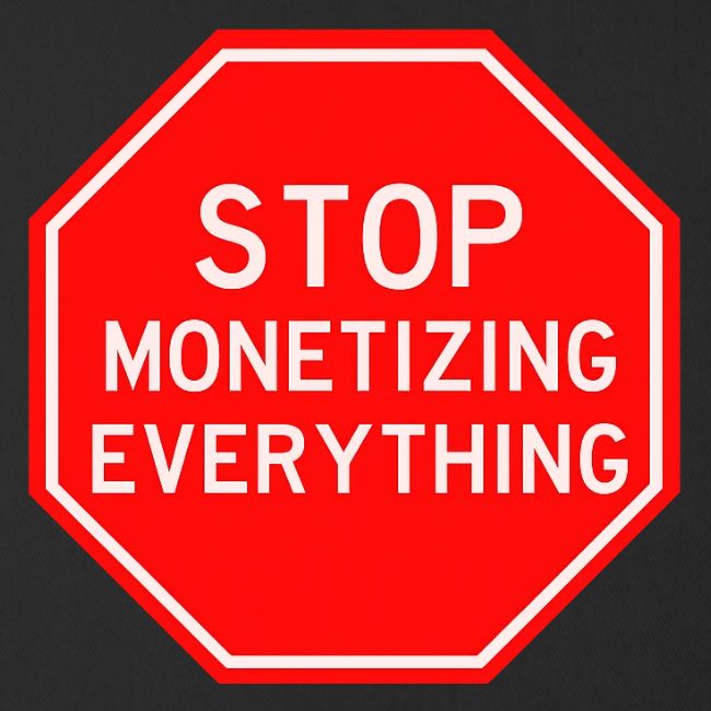STOP MONETIZING EVERYTHING