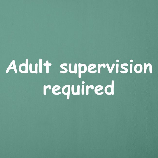 Adult Supervision Required