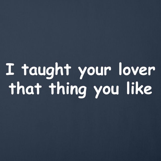 I Taught Your Lover That Thing You Like