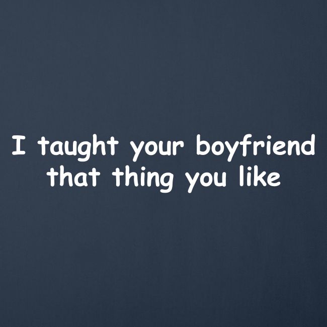I Taught Your Boyfriend That Thing You Like