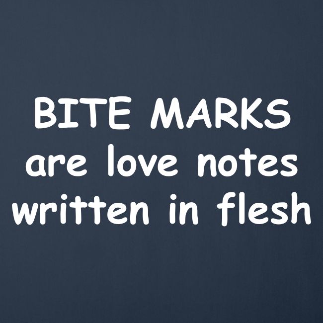 Bite Marks Are Love Notes Written In Flesh