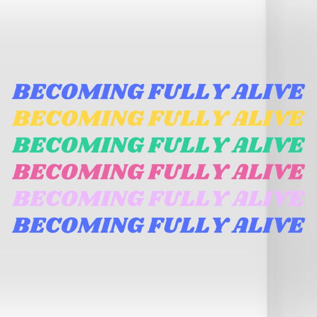 Becoming Fully Alive Multi Color