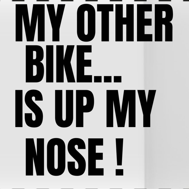 My Other Bike Is Up My Nose (in black letters)