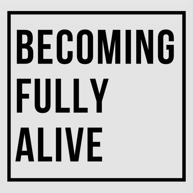 Becoming Fully Alive (in Black)