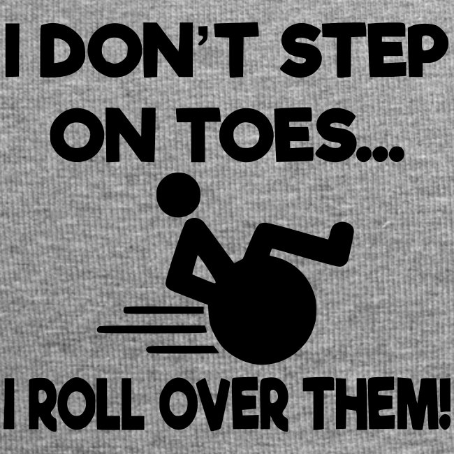 I don't step on toes i roll over with wheelchair *