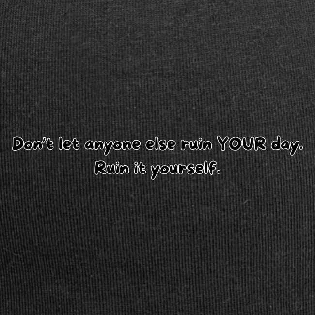 Don't let anyone else ruin your day