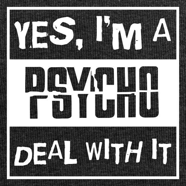 Yes I'm A Psycho Deal With It