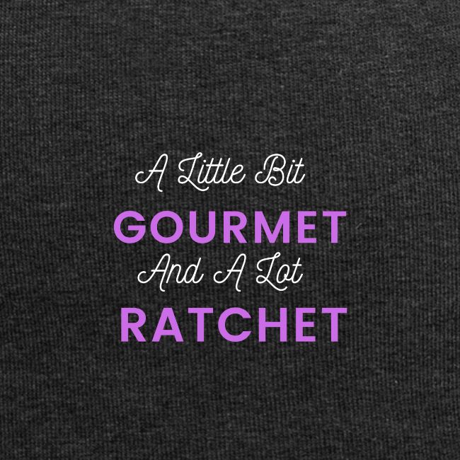 A Little Bit Gourmet...A Lot Ratchet