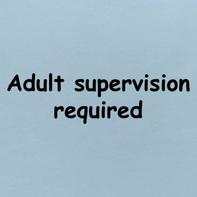 Adult Supervision Required