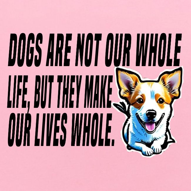 Dogs are not our whole life, but they make our liv