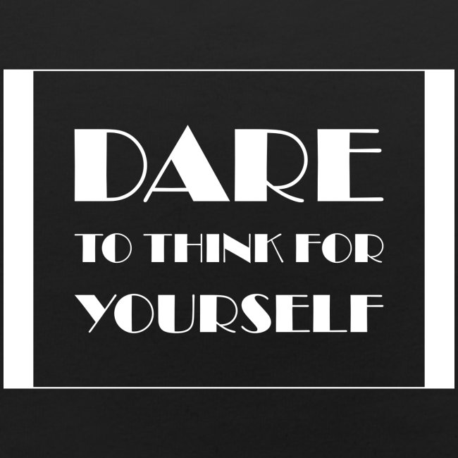 Dare To Think For Yourself