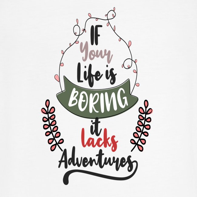 If your life is boring it lacks adventures