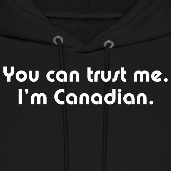 You can trust me I m Canadian