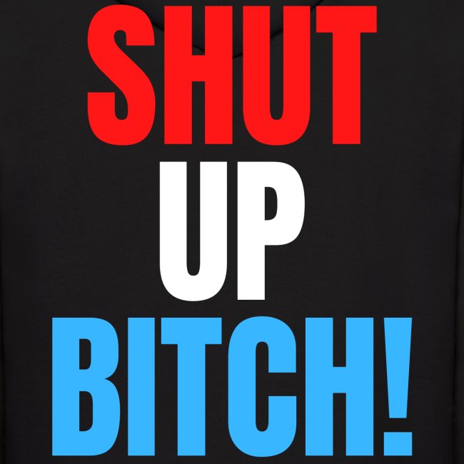 SHUT UP BITCH! (in Red, White & Blue letters)
