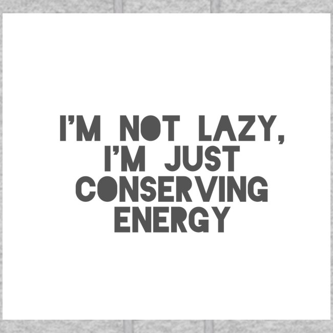 I'm Not Lazy, I'm just conserving energy