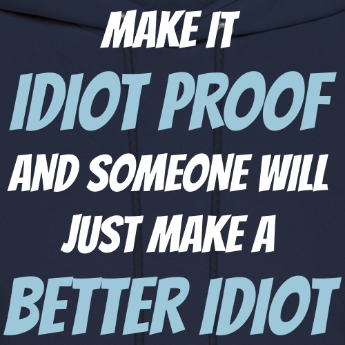 Make it idiot proof and someone will just make ...