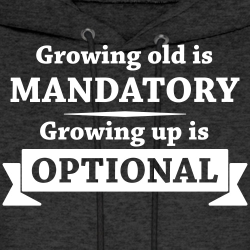 Growing old is mandatory - Growing up is optional