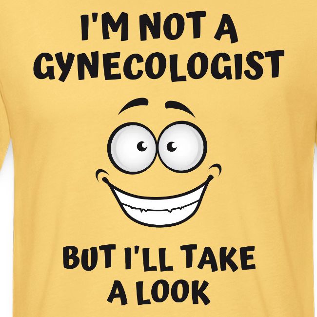 I'm Not A Gynecologist But I'll Take A Look