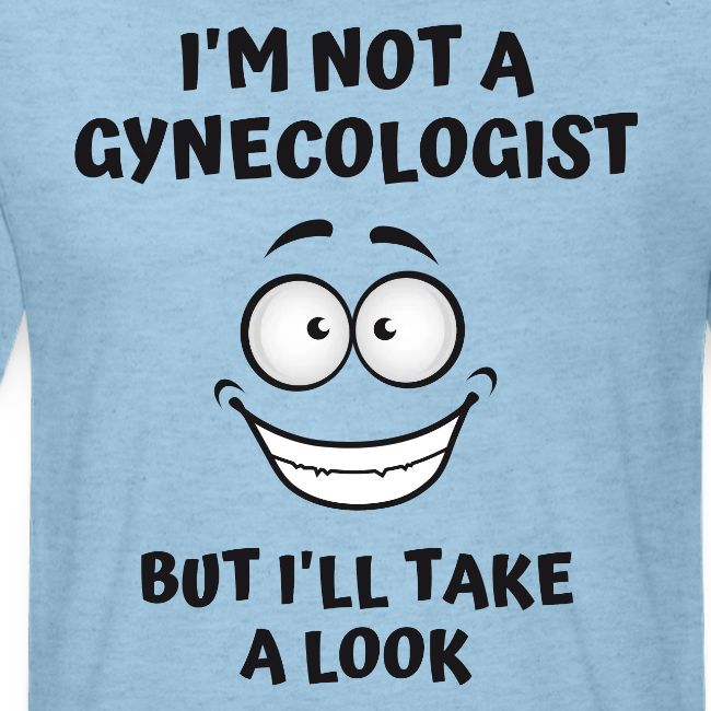 I'm Not A Gynecologist But I'll Take A Look