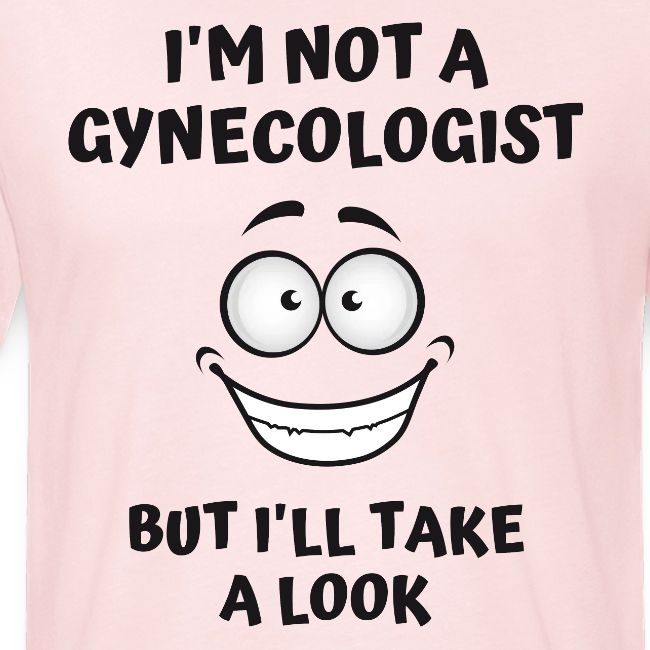 I'm Not A Gynecologist But I'll Take A Look