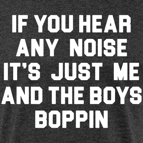 If You Hear Any Noise // Me and the Boys Boppin - Men’s Fitted Poly/Cotton T-Shirt