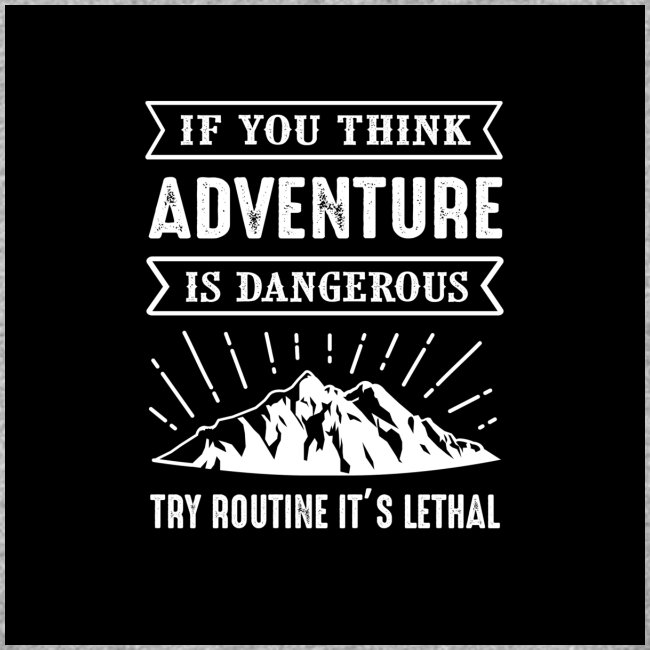 IF YOU THINK ADVENTURE IS DANGEROUS