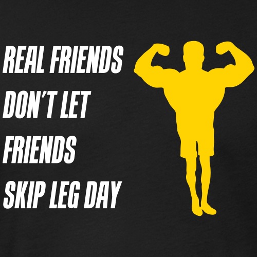 Real friends dont let friends skip leg day