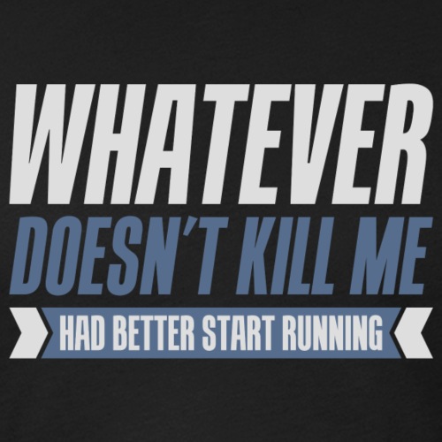 Whatever doesn't kill me had better start running