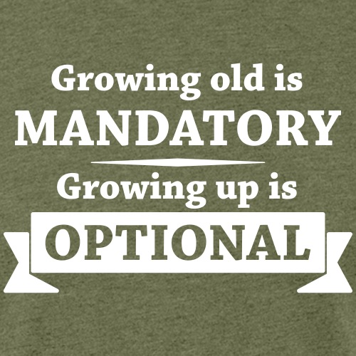 Growing old is mandatory - Growing up is optional