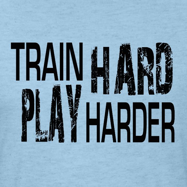 TRAIN HARD PLAY HARDER