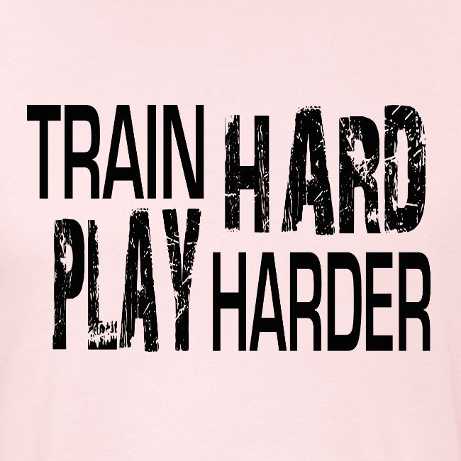 TRAIN HARD PLAY HARDER