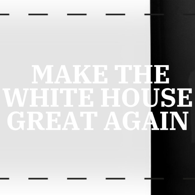 MAKE THE WHITE HOUSE GREAT AGAIN