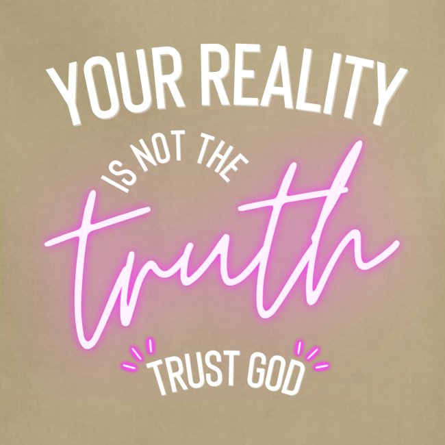 Your Reality is not the truth, Trust God