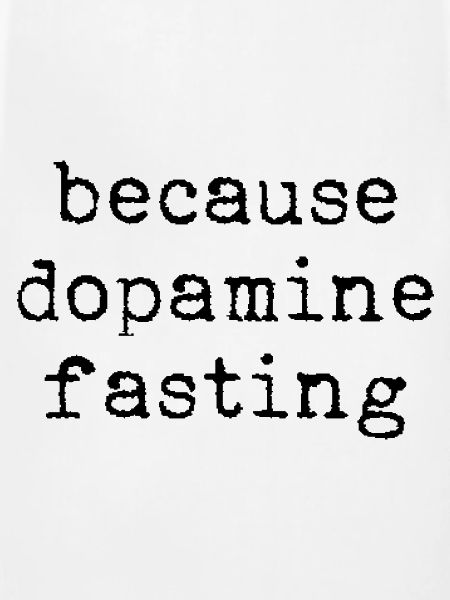Because Dopamine Fasting