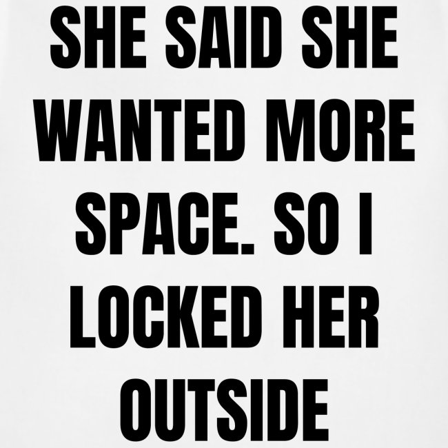 She Said She Wanted More Space So I Locked Her Out