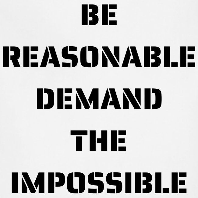 BE REASONABLE DEMAND THE IMPOSSIBLE
