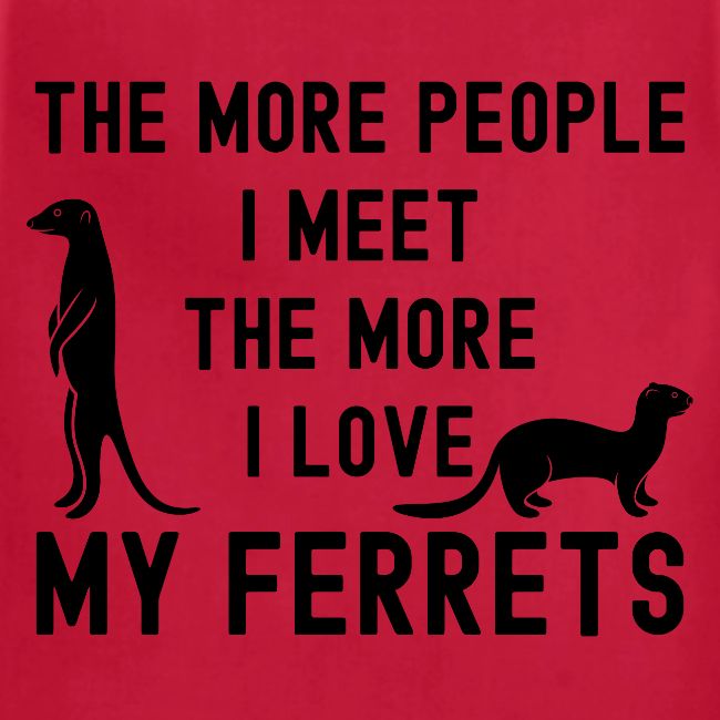 The More People I Meet The More I Love My Ferrets